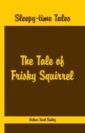 Sleepy Time Tales - The Tale of Frisky Squirrel di Arthur Scott Bailey edito da Alpha Editions