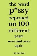 The Word P*ssy Repeated On 100 Different Pages Over And Over Again di Luverton Lily Luverton edito da Independently Published