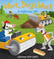 Work, Dogs, Work: A Highway Tail di James Horvath edito da HARPERCOLLINS