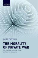 Morality of Private War: The Challenge of Private Military and Security Companies di James Pattison edito da OXFORD UNIV PR