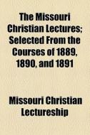 The Missouri Christian Lectures; Selected From The Courses Of 1889, 1890, And 1891 di Missouri Christian Lectureship edito da General Books Llc
