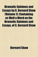Dramatic Opinions And Essays By G. Bernard Shaw (volume 1); Containing As Well A Word On The Dramatic Opinions And Essays, Of G. Bernard Shaw di Bernard Shaw edito da General Books Llc