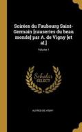 Soirées du Faubourg Saint-Germain [causeries du beau monde] par A. de Vigny [et al.]; Volume 1 di Alfred De Vigny edito da WENTWORTH PR