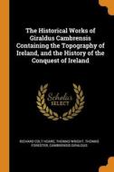 The Historical Works Of Giraldus Cambrensis Containing The Topography Of Ireland, And The History Of The Conquest Of Ireland di Richard Colt Hoare, Thomas Wright, Thomas Forester edito da Franklin Classics