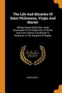 The Life and Miracles of Saint Philomena, Virgin and Martyr: Whose Sacred Body Was Lately Discovered in the Catacombs at di Anonymous edito da FRANKLIN CLASSICS TRADE PR