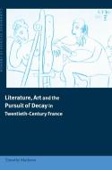 Literature, Art and the Pursuit of Decay in Twentieth-Century             France di Timothy Mathews edito da Cambridge University Press