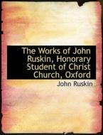The Works Of John Ruskin, Honorary Student Of Christ Church, Oxford di John Ruskin edito da Bibliolife