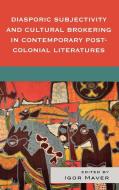 Diasporic Subjectivity and Cultural Brokering in Contemporary Post-Colonial Literatures di Igor Maver edito da Lexington Books