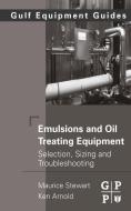 Emulsions and Oil Treating Equipment: Selection, Sizing and Troubleshooting di Maurice Stewart, Ken Arnold edito da ELSEVIER SCIENCE & TECHNOLOGY