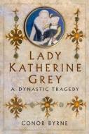 Lady Katherine Grey di Conor Byrne edito da The History Press Ltd