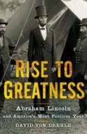 Rise to Greatness: Abraham Lincoln and America's Most Perilous Year di David Von Drehle edito da Henry Holt & Company