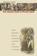 The Indian Chief as Tragic Hero: Native Resistance and the Literatures of America, from Moctezuma to Tecumseh di Gordon M. Sayre edito da University of North Carolina Press