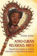 Afro-Cuban Religious Arts of Cultural Inheritance in Espiritismo and Santeria di Kristine Juncker edito da University Press of Florida