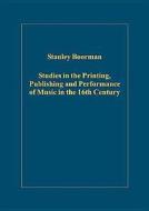 Studies in the Printing, Publishing and Performance of Music in the 16th Century di Stanley Boorman edito da Routledge
