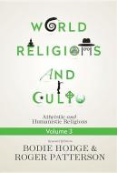 World Religions and Cults Volume 3: Atheistic and Humanistic Religions di Bodie Hodge, Roger Patterson edito da MASTER BOOKS INC