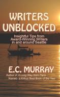 Writers Unblocked: Insightful Tips from Award Winning Writers in and around Seattle di E. C. Murray edito da LIGHTNING SOURCE INC