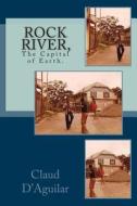 Rock River,: The Capital of Earth. di Claud B. D'Aguilar edito da Claud