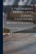 A Preliminary Report Upon Zoning, Vancouver, British Columbia edito da LIGHTNING SOURCE INC