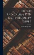 British Radicalism, 1791-1797, Volume 49, Issue 1 di Walter Phelps Hall edito da LEGARE STREET PR