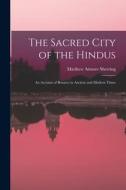 The Sacred City of the Hindus: An Account of Benares in Ancient and Modern Times di Matthew Atmore Sherring edito da LEGARE STREET PR