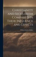 Christianity and Secularism Compared in Their Influence and Effects di William Garden Blaikie edito da LEGARE STREET PR