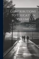 Contributions To Education, Volumes 1-3 di Ella Flagg Young, John Dewey edito da LEGARE STREET PR