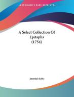 A Select Collection of Epitaphs (1754) di Jeremiah Sable edito da Kessinger Publishing
