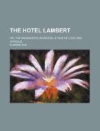 The Hotel Lambert; Or, the Engraver's Daughter, a Tale of Love and Intrigue di Eugene Sue edito da Rarebooksclub.com