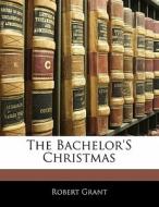 The Bachelor's Christmas di Robert Grant edito da Bibliolife, Llc
