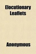 Elocutionary Leaflets di Anonymous, Books Group edito da General Books