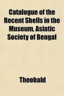Catalogue Of The Recent Shells In The Mu di Theobald edito da General Books