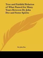 True and Faithful Relation of What Passed for Many Years Between Dr. John Dee and Some Spirits di John Dee, Dr John Dee edito da Kessinger Publishing