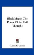 Black Magic: The Power of an Evil Thought di Alexander Cannon edito da Kessinger Publishing