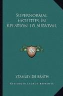 Supernormal Faculties in Relation to Survival di Stanley de Brath edito da Kessinger Publishing