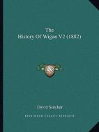 The History of Wigan V2 (1882) di David Sinclair edito da Kessinger Publishing