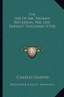 The Life of Mr. Thomas Betterton, the Late Eminent Tragedian (1710) di Charles Gildon edito da Kessinger Publishing