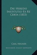 Die Heredis Institutio Ex Re Certa (1853) di Carl Neuner edito da Kessinger Publishing
