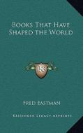 Books That Have Shaped the World di Fred Eastman edito da Kessinger Publishing