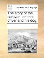 The Story Of The Caravan; Or, The Driver And His Dog di Multiple Contributors edito da Gale Ecco, Print Editions