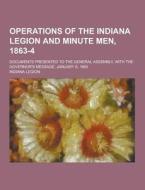 Operations Of The Indiana Legion And Minute Men, 1863-4; Documents Presented To The General Assembly, With The Governor\'s Message, January 6, 1865 di Indiana Legion edito da Theclassics.us