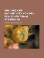 Urkundliche Nachrichten Von Den Ulmischen Privat Stiftungen di Christoph Leonhard Von Wolbach, Chrstph Leonh V. Wolbach edito da General Books Llc