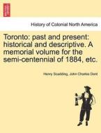 Toronto: past and present: historical and descriptive. A memorial volume for the semi-centennial of 1884, etc. di Henry Scadding, John Charles Dent edito da British Library, Historical Print Editions