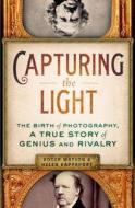 Capturing the Light: The Birth of Photography, a True Story of Genius and Rivalry di Roger Watson, Helen Rappaport edito da St. Martin's Press