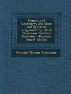 Elements of Geometry, and Plane and Spherical Trigonometry: With Numerous Practical Problems di Horatio Nelson Robinson edito da Nabu Press
