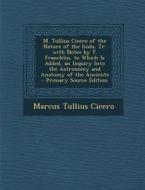 M. Tullius Cicero of the Nature of the Gods, Tr. with Notes by T. Francklin. to Which Is Added, an Inquiry Into the Astronomy and Anatomy of the Ancie di Marcus Tullius Cicero edito da Nabu Press