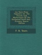 Les Tours D'Une Tabatiere: Or, the Travels and Misfortunes of the Enchanted Snuff-Box - Primary Source Edition di F. B, Tours edito da Nabu Press