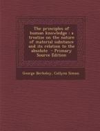 The Principles of Human Knowledge: A Treatise on the Nature of Material Substance and Its Relation to the Absolute di George Berkeley, Collyns Simon edito da Nabu Press