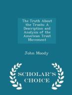 The Truth About The Trusts di John Moody edito da Scholar's Choice