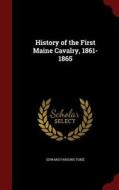 History Of The First Maine Cavalry, 1861-1865 di Edward Parsons Tobie edito da Andesite Press