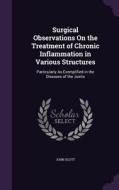 Surgical Observations On The Treatment Of Chronic Inflammation In Various Structures di Independent Scholar John Scott edito da Palala Press